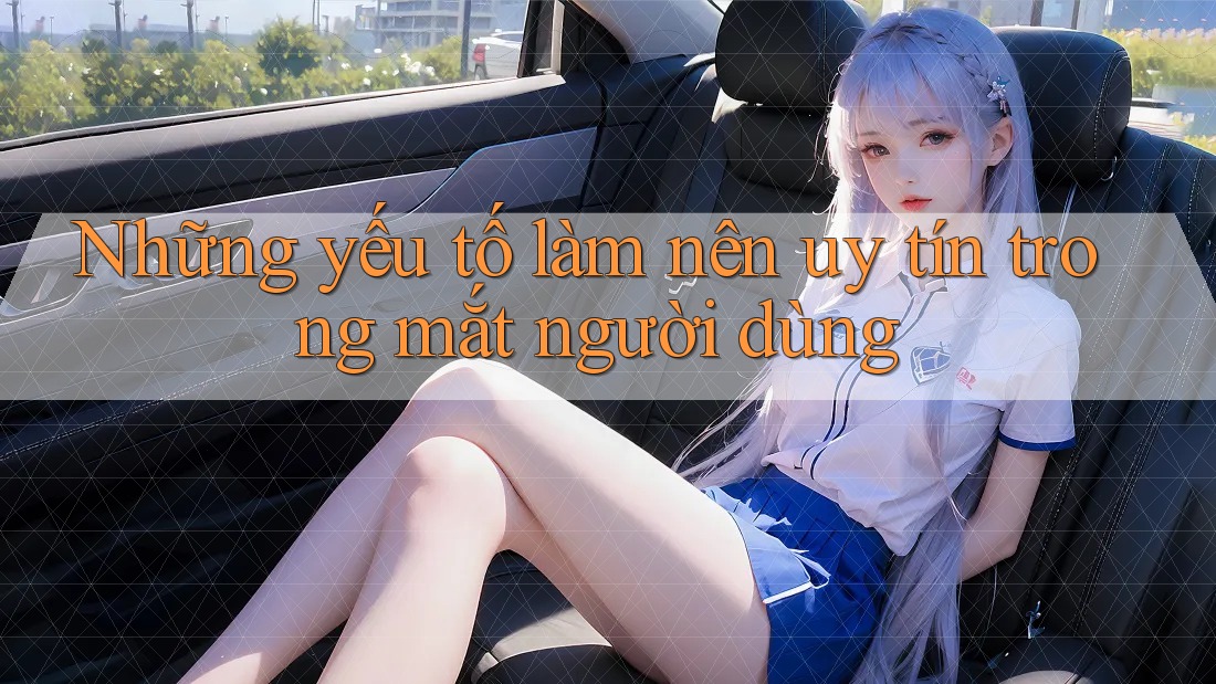 Những yếu tố làm nên uy tín trong mắt người dùng Những yếu tố làm nên uy tín trong mắt người dùng