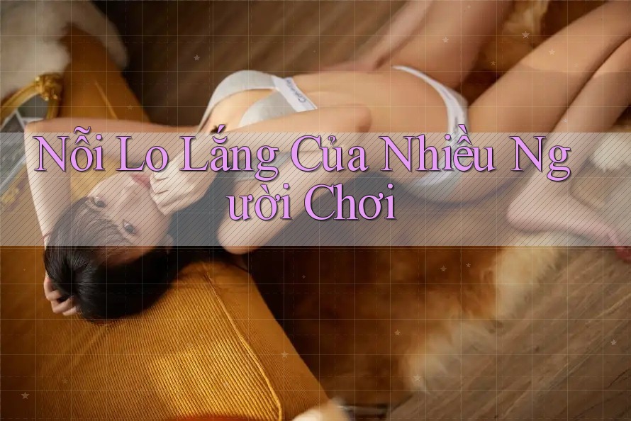 Nỗi Lo Lắng Của Nhiều Người Chơi Nỗi Lo Lắng Của Nhiều Người Chơi