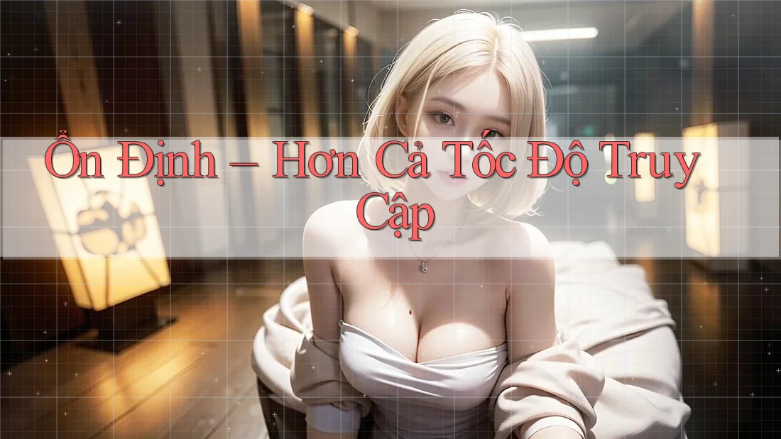 Ổn Định – Hơn Cả Tốc Độ Truy Cập Ổn Định – Hơn Cả Tốc Độ Truy Cập