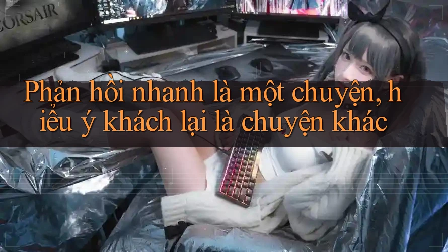 Phản hồi nhanh là một chuyện, hiểu ý khách lại là chuyện khác Phản hồi nhanh là một chuyện, hiểu ý khách lại là chuyện khác