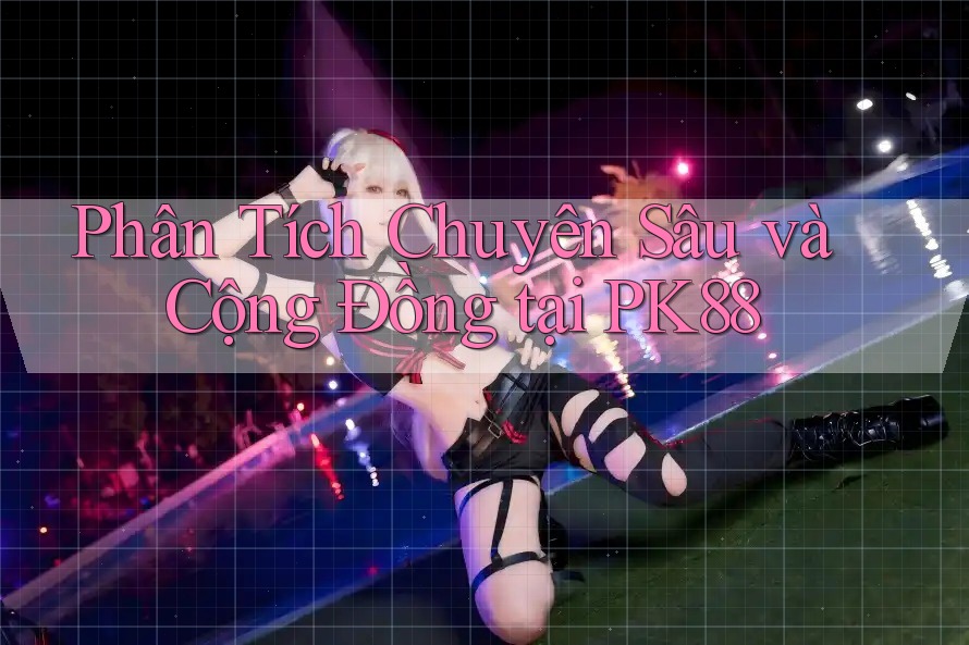 Phân Tích Chuyên Sâu và Cộng Đồng tại PK88 Phân Tích Chuyên Sâu và Cộng Đồng tại PK88