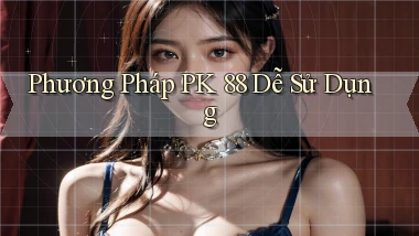 phương pháp pk 88 dễ sử dụng