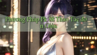 phương pháp pk 88 thao tác đơn giản