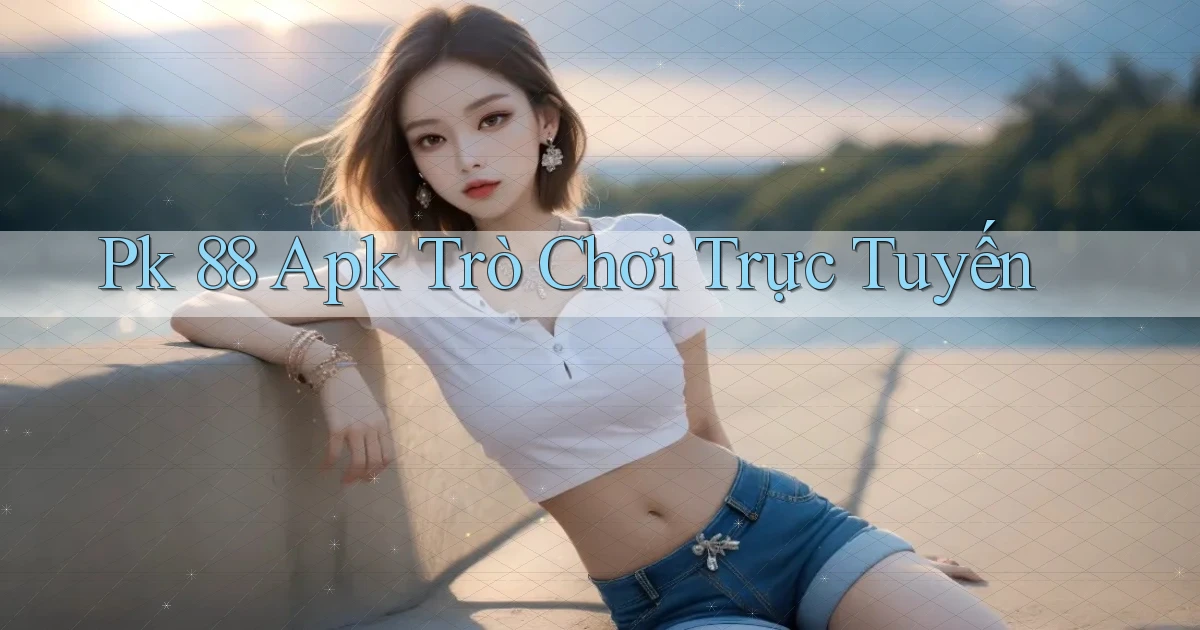 pk 88 apk trò chơi trực tuyến