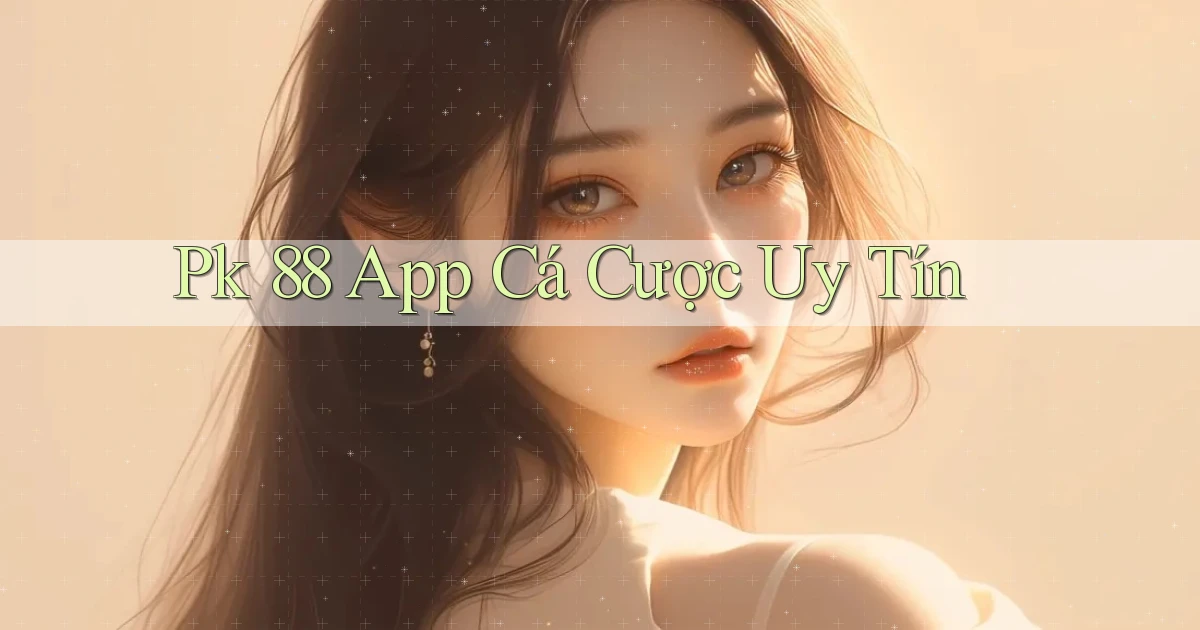 pk 88 app cá cược uy tín