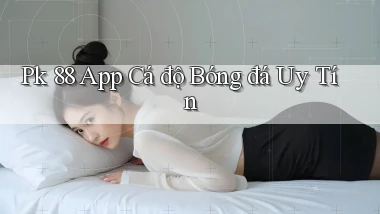 pk 88 app cá độ bóng đá uy tín