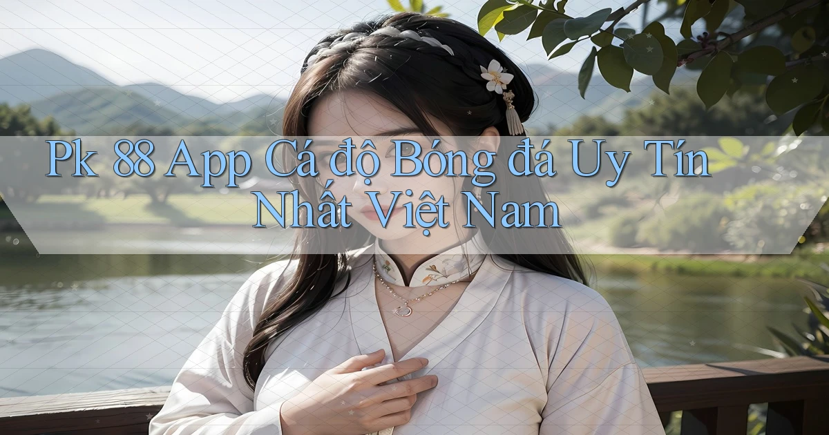 pk 88 app cá độ bóng đá uy tín nhất việt nam