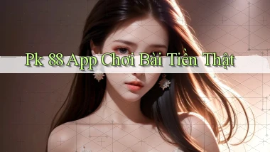 pk 88 app chơi bài tiền thật
