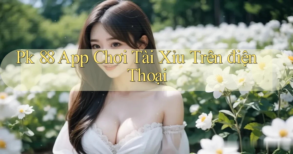 pk 88 app chơi tài xỉu trên điện thoại
