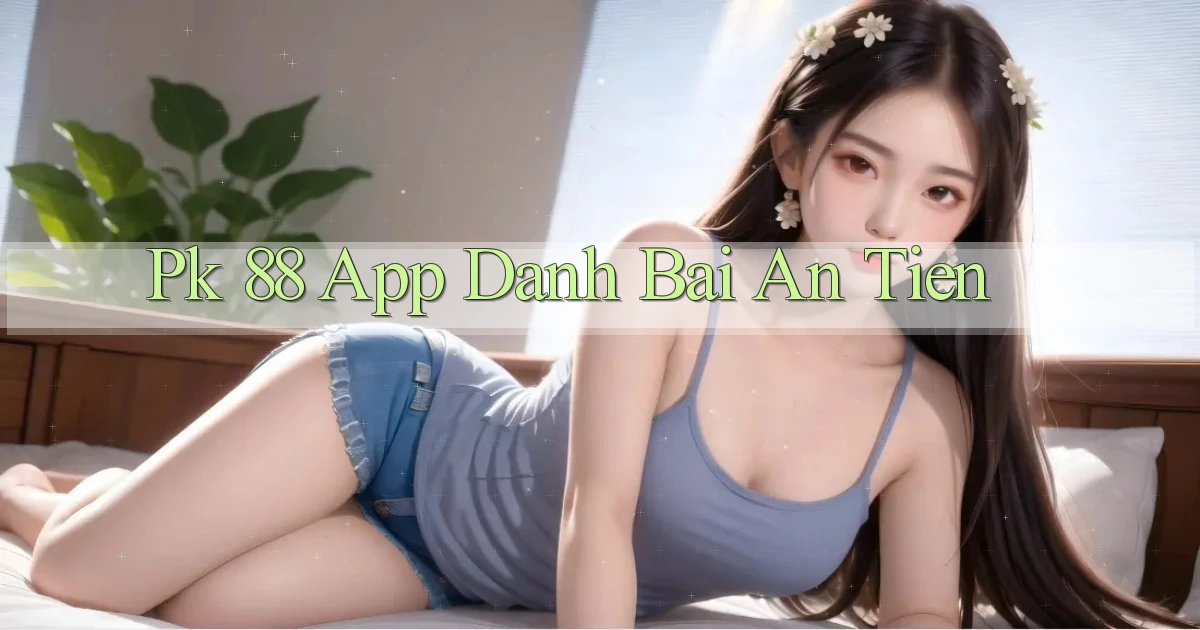pk 88 app đánh bài an tiền