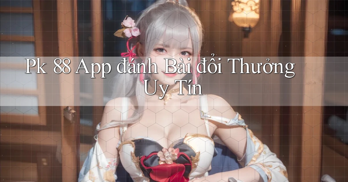 pk 88 app đánh bài đổi thưởng uy tín