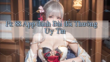 pk 88 app đánh bài đổi thưởng uy tín