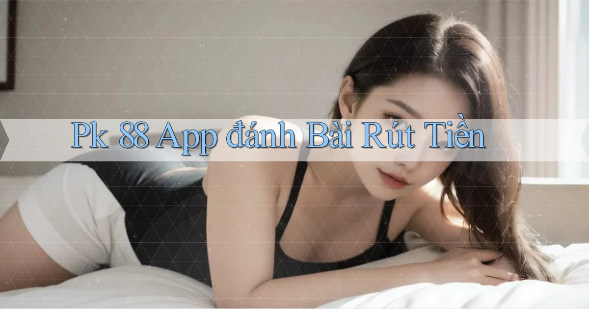 pk 88 app đánh bài rút tiền