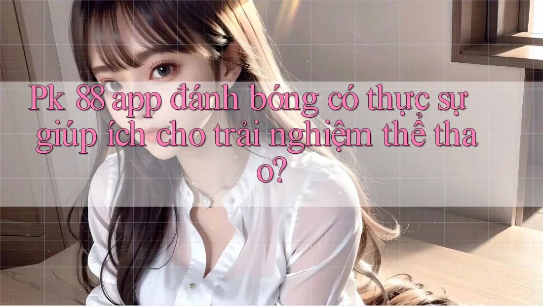 Pk 88 app đánh bóng có thực sự giúp ích cho trải nghiệm thể thao? Pk 88 app đánh bóng có thực sự giúp ích cho trải nghiệm thể thao?