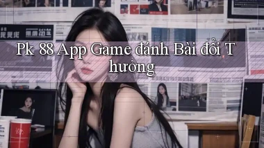 pk 88 app game đánh bài đổi thưởng
