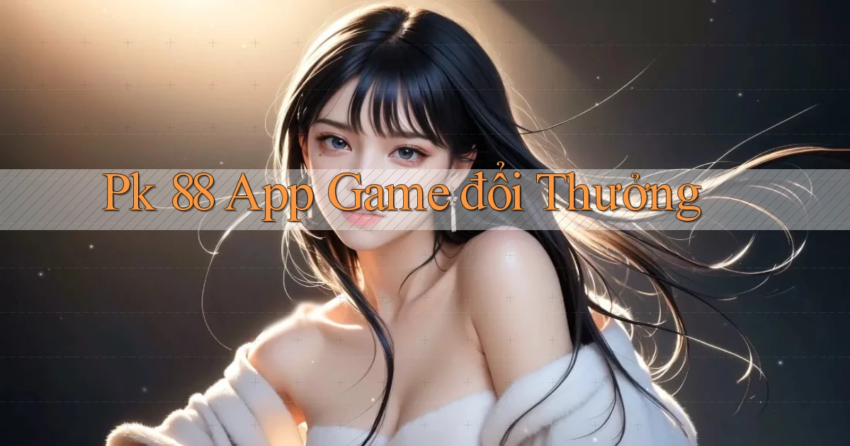 pk 88 app game đổi thưởng