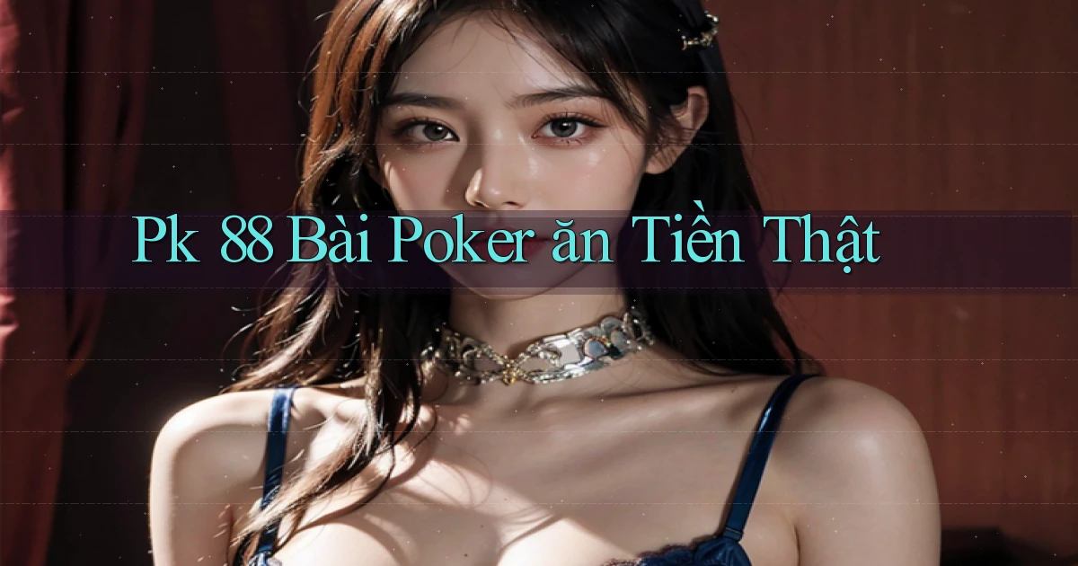 pk 88 bài poker ăn tiền thật
