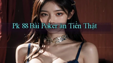 pk 88 bài poker ăn tiền thật