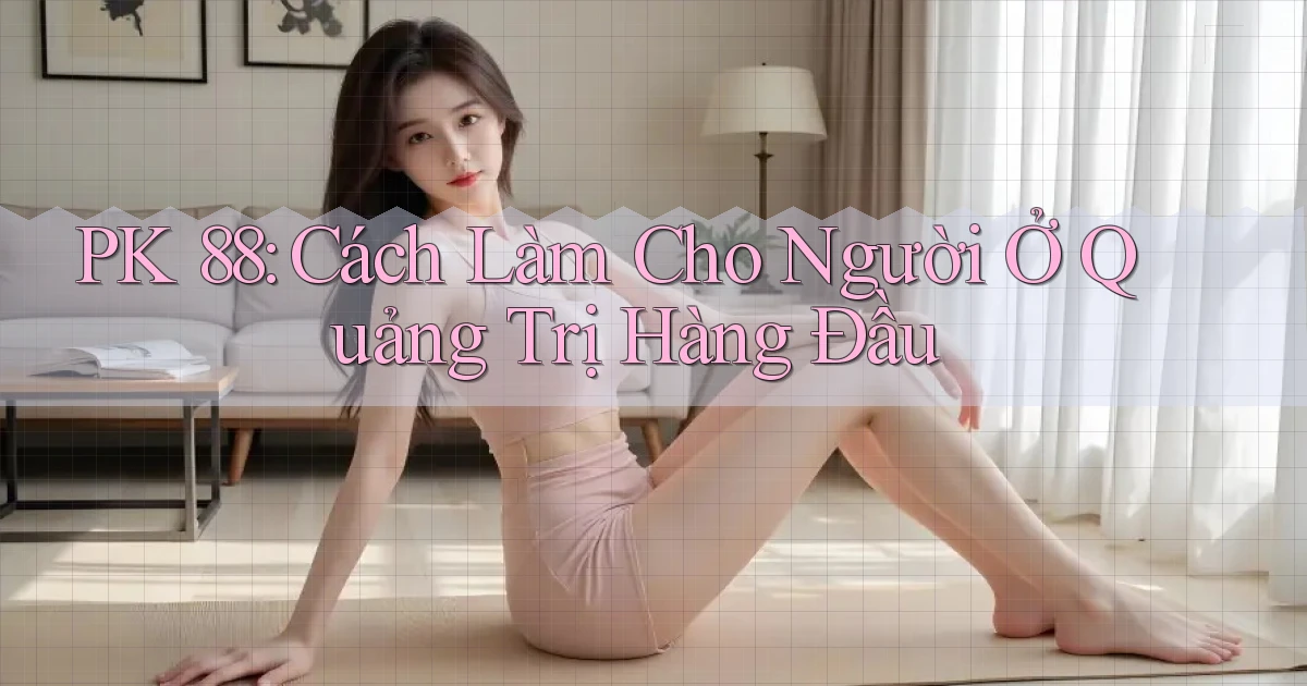 pk 88 cách làm cho người ở Quảng Trị hàng đầu