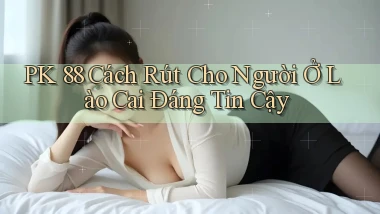 pk 88 cách rút cho người ở Lào Cai đáng tin cậy