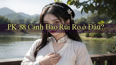 pk 88 cảnh báo rủi ro ở đâu