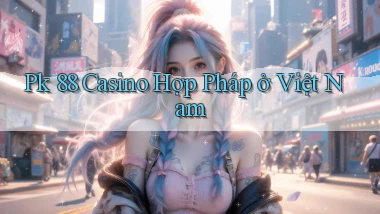 pk 88 casino hợp pháp ở việt nam