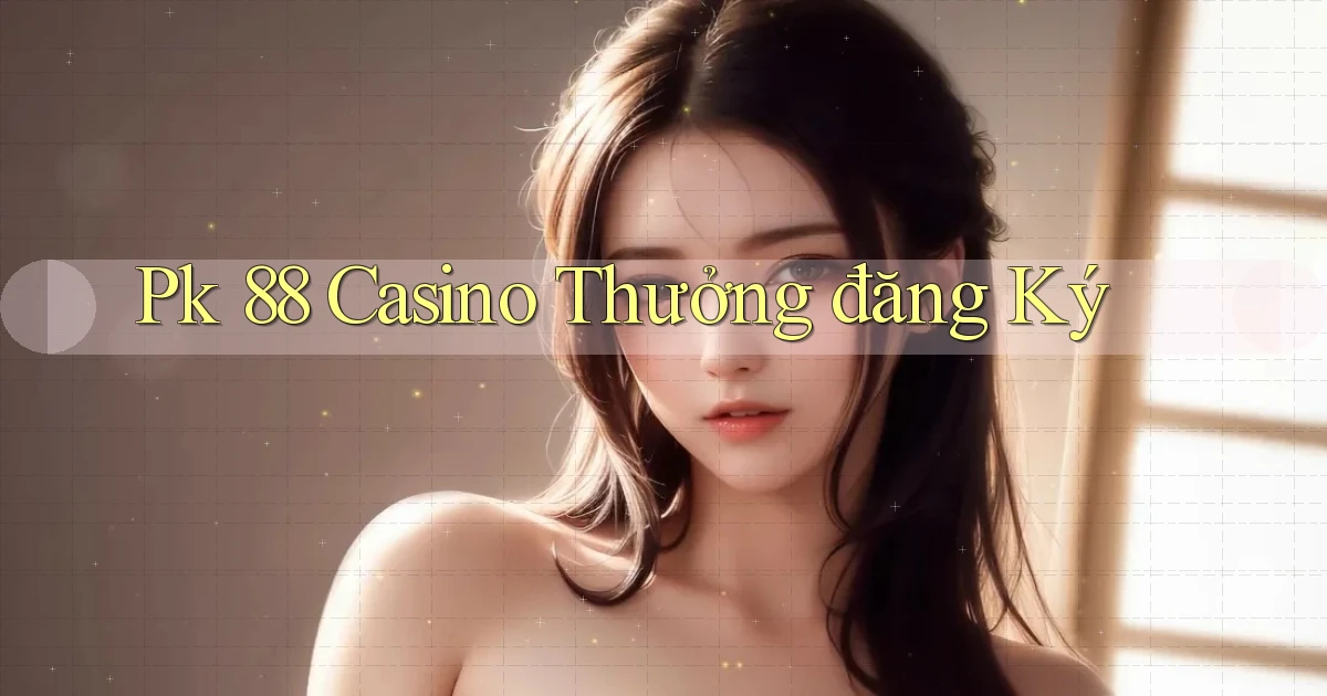 pk 88 casino thưởng đăng ký
