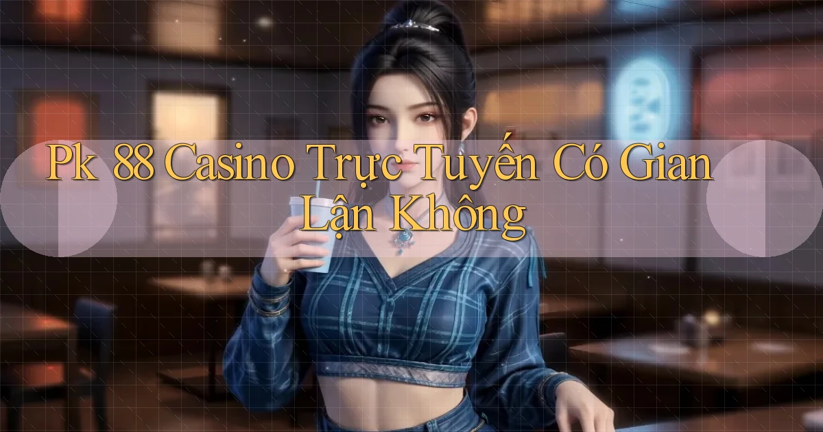 pk 88 casino trực tuyến có gian lận không