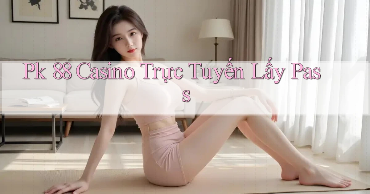 pk 88 casino trực tuyến lấy pass