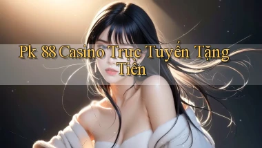 pk 88 casino trực tuyến tặng tiền