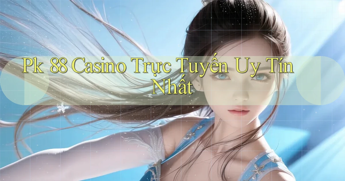 pk 88 casino trực tuyến uy tín nhất