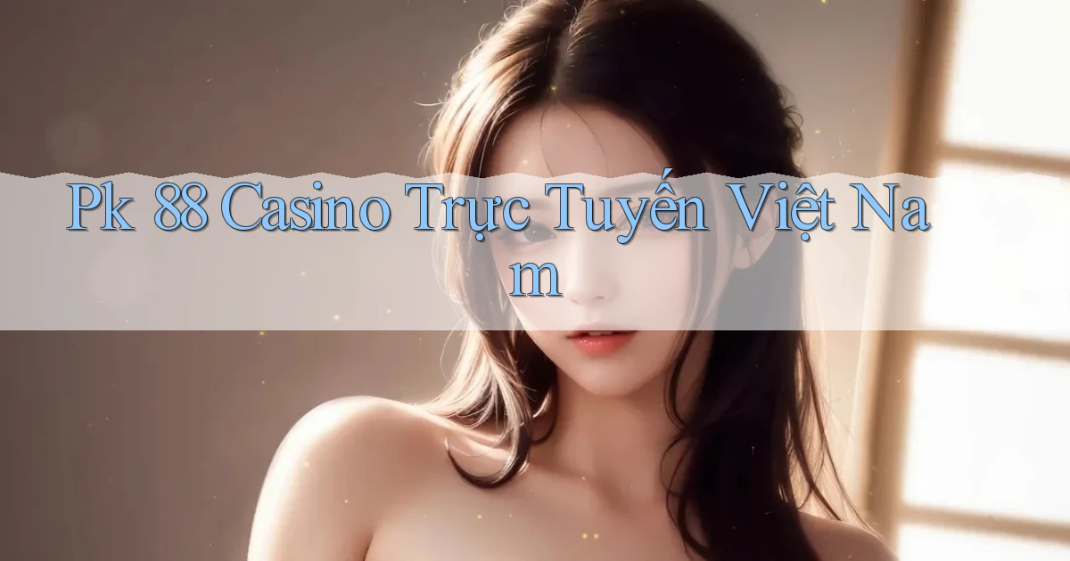 pk 88 casino trực tuyến việt nam