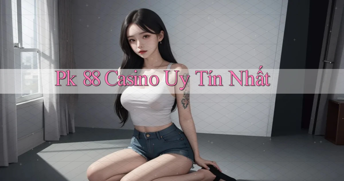 pk 88 casino uy tín nhất