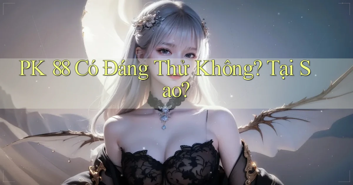 pk 88 có đáng thử không tại sao