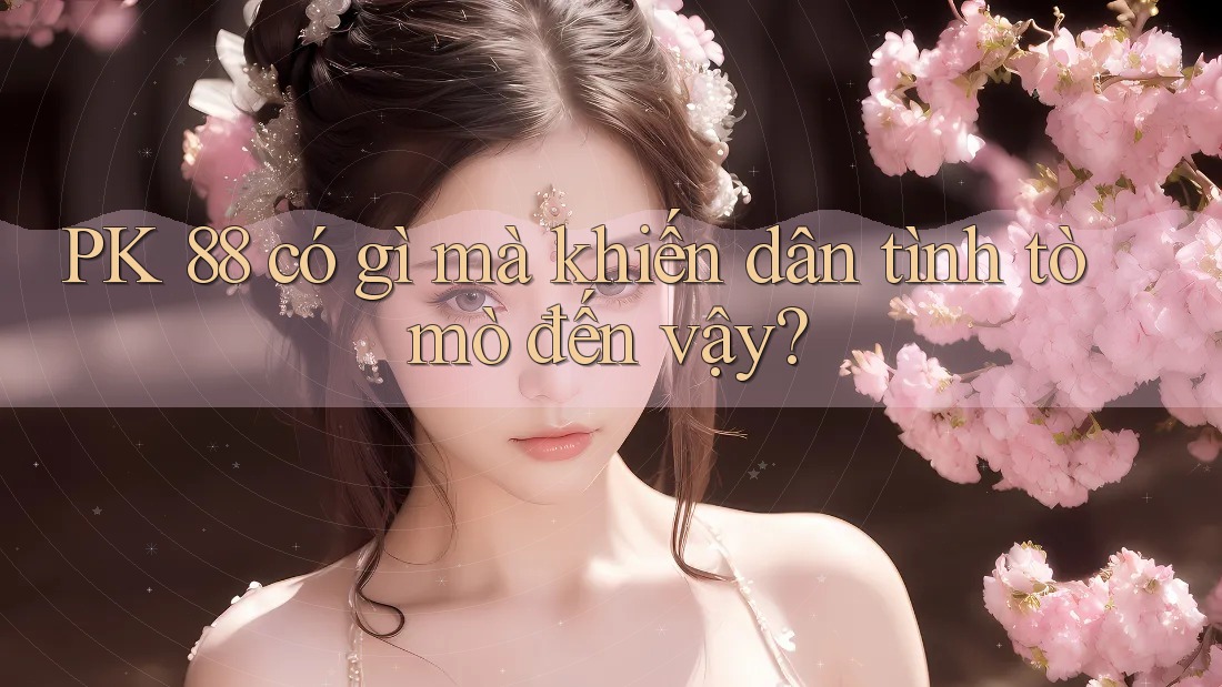 PK 88 có gì mà khiến dân tình tò mò đến vậy? PK 88 có gì mà khiến dân tình tò mò đến vậy?