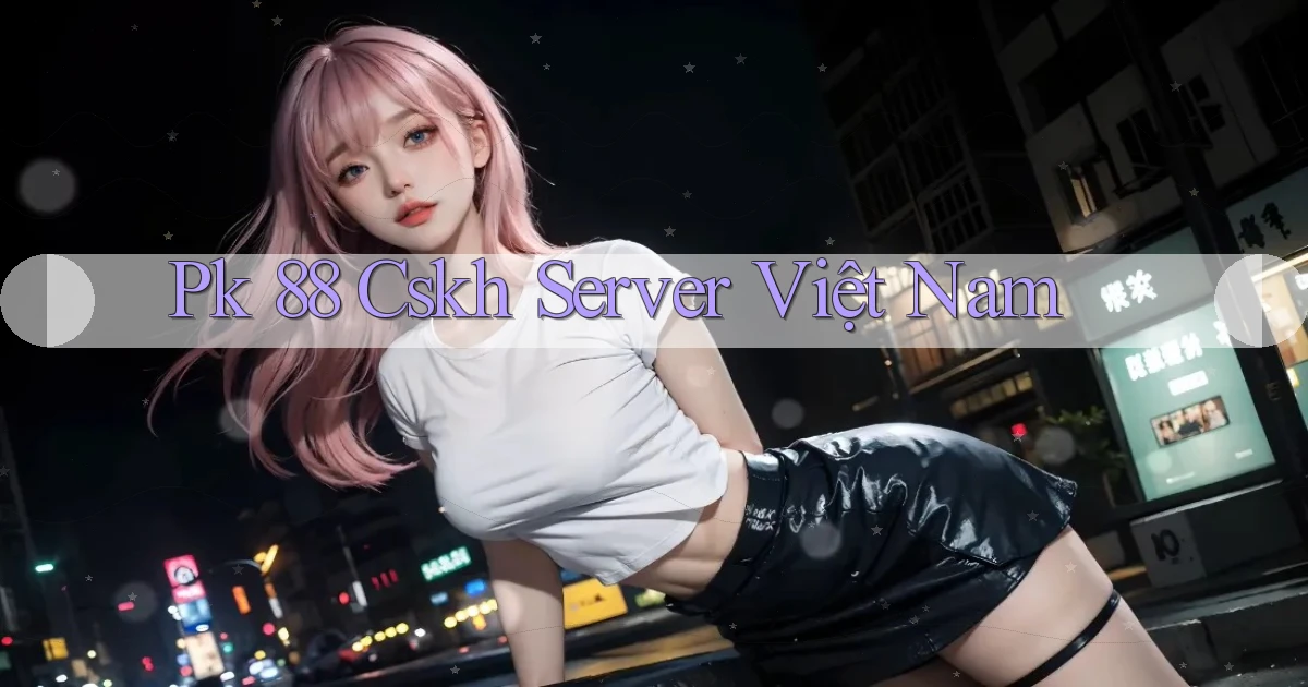pk 88 cskh server việt nam