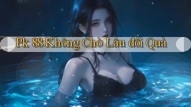 pk 88 không chờ lâu đổi quà