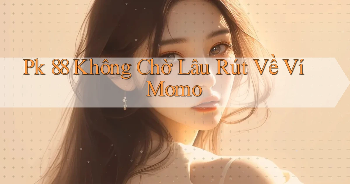pk 88 không chờ lâu rút về ví momo