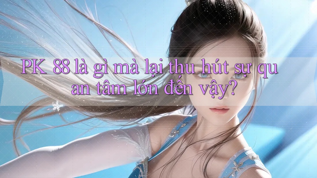PK 88 là gì mà lại thu hút sự quan tâm lớn đến vậy? PK 88 là gì mà lại thu hút sự quan tâm lớn đến vậy?