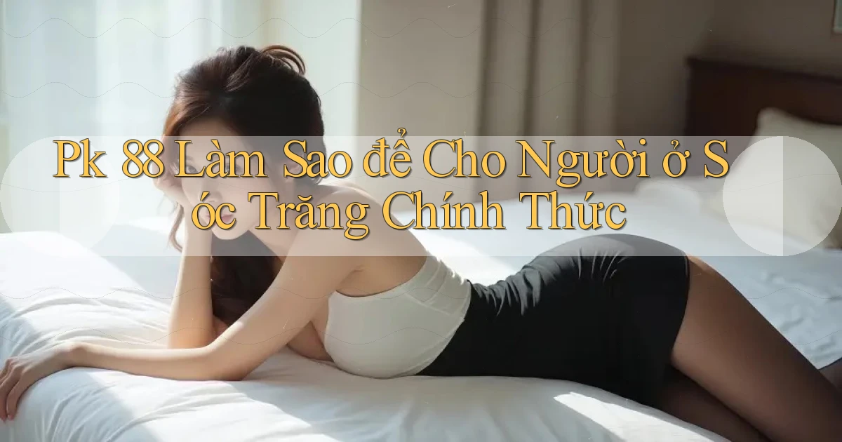 pk 88 làm sao để cho người ở Sóc Trăng chính thức