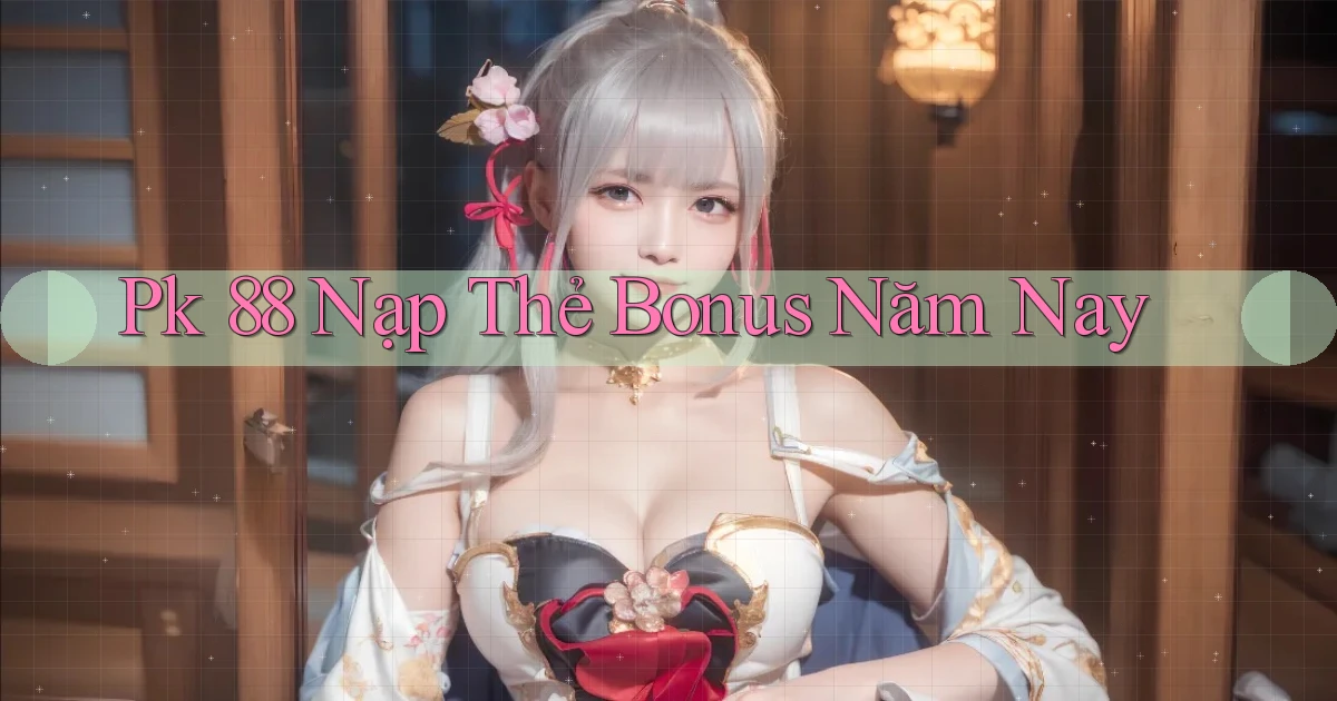 pk 88 nạp thẻ bonus năm nay