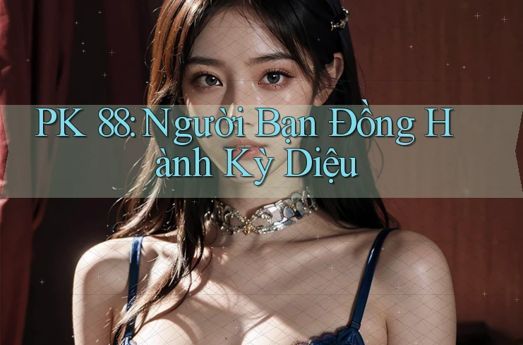 PK 88: Người Bạn Đồng Hành Kỳ Diệu PK 88: Người Bạn Đồng Hành Kỳ Diệu