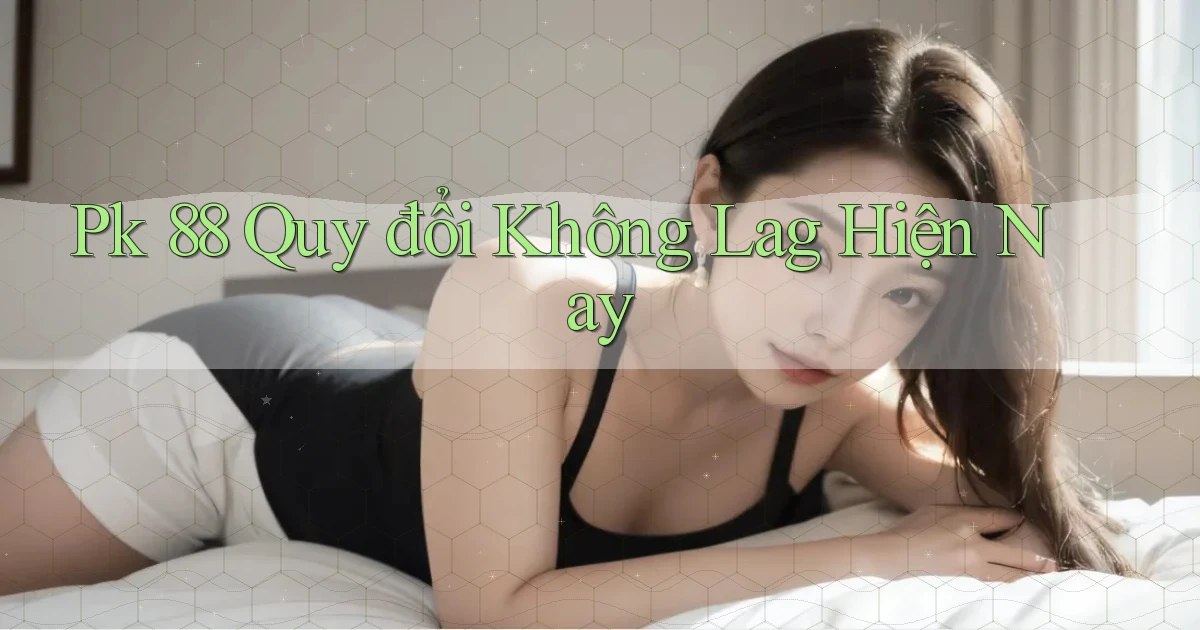 pk 88 quy đổi không lag hiện nay