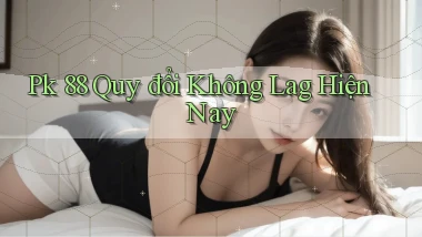 pk 88 quy đổi không lag hiện nay