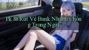 pk 88 rút về bank nhanh chóng trong ngày