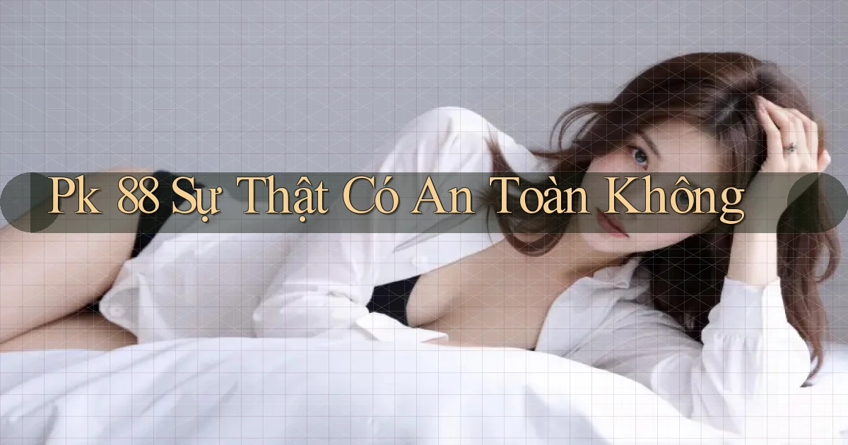 pk 88 sự thật có an toàn không