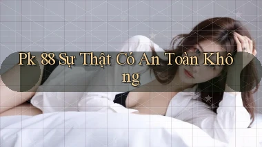 pk 88 sự thật có an toàn không