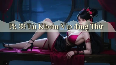 pk 88 tài khoản vip đáng thử