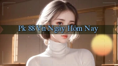 pk 88 vn ngày hôm nay
