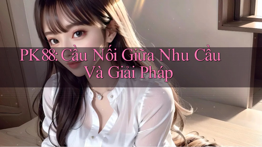 PK88: Cầu Nối Giữa Nhu Cầu Và Giải Pháp PK88: Cầu Nối Giữa Nhu Cầu Và Giải Pháp